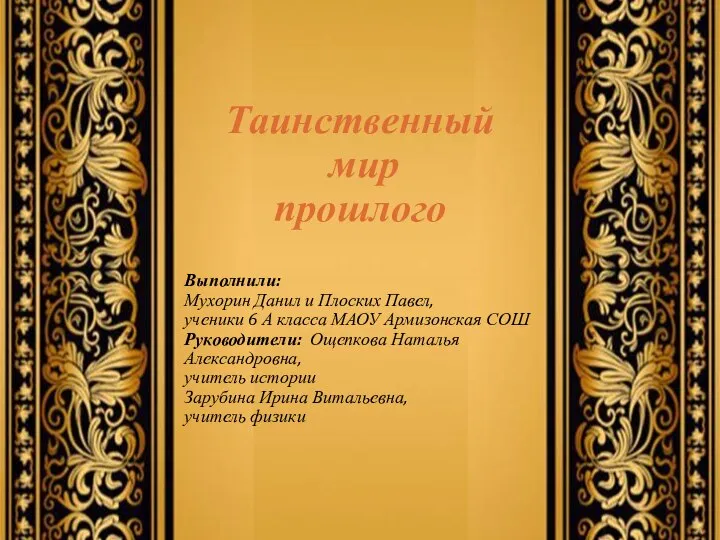 Таинственный мир прошлого Выполнили: Мухорин Данил и Плоских Павел, ученики 6