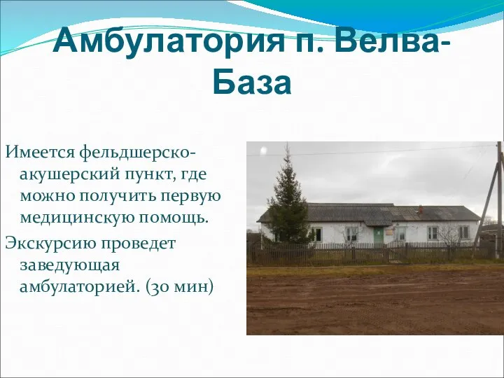 Амбулатория п. Велва-База Имеется фельдшерско-акушерский пункт, где можно получить первую медицинскую