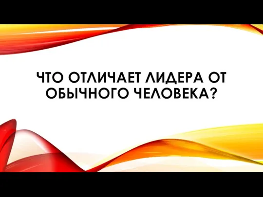 ЧТО ОТЛИЧАЕТ ЛИДЕРА ОТ ОБЫЧНОГО ЧЕЛОВЕКА?