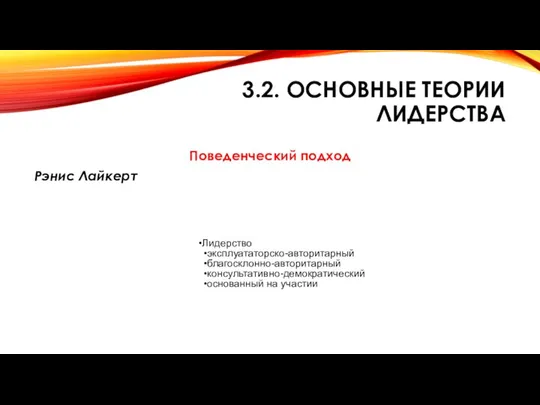 3.2. ОСНОВНЫЕ ТЕОРИИ ЛИДЕРСТВА Поведенческий подход Рэнис Лайкерт Лидерство эксплуататорско-авторитарный благосклонно-авторитарный консультативно-демократический основанный на участии