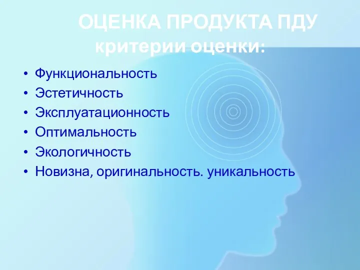 ОЦЕНКА ПРОДУКТА ПДУ критерии оценки: Функциональность Эстетичность Эксплуатационность Оптимальность Экологичность Новизна, оригинальность. уникальность