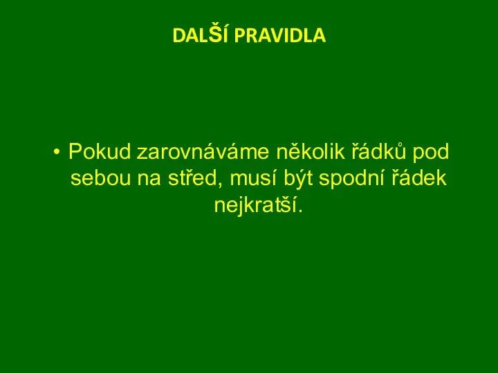 DALŠÍ PRAVIDLA Pokud zarovnáváme několik řádků pod sebou na střed, musí být spodní řádek nejkratší.