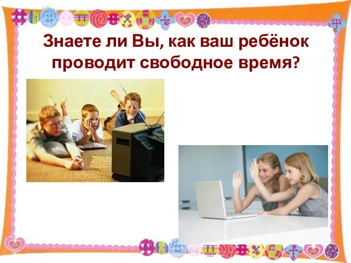 Знаете ли Вы, как ваш ребёнок проводит свободное время? 07.10.2014 http://aida.ucoz.ru