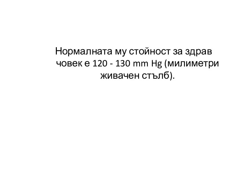 Нормалната му стойност за здрав човек е 120 - 130 mm Hg (милиметри живачен стълб).