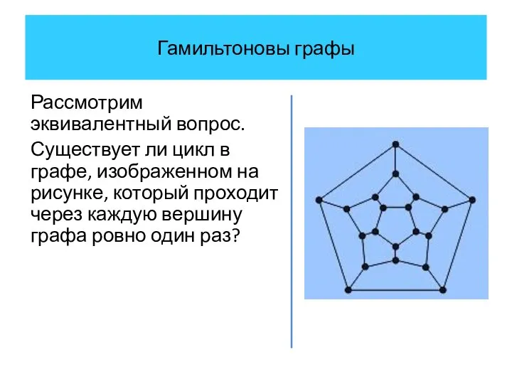 Гамильтоновы графы Рассмотрим эквивалентный вопрос. Существует ли цикл в графе, изображенном