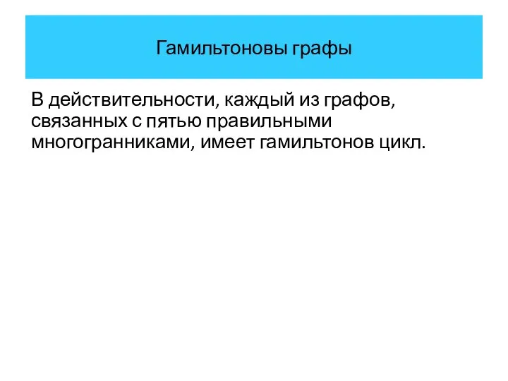 Гамильтоновы графы В действительности, каждый из графов, связанных с пятью правильными многогранниками, имеет гамильтонов цикл.