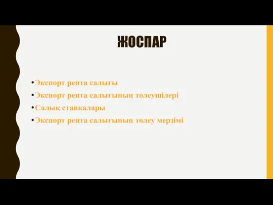 ЖОСПАР Экспорт рента салығы Экспорт рента салығының төлеушілері Салық ставкалары Экспорт рента салығының төлеу мерзімі