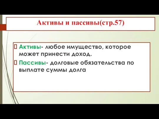 Активы и пассивы(стр.57) Активы- любое имущество, которое может принести доход. Пассивы-