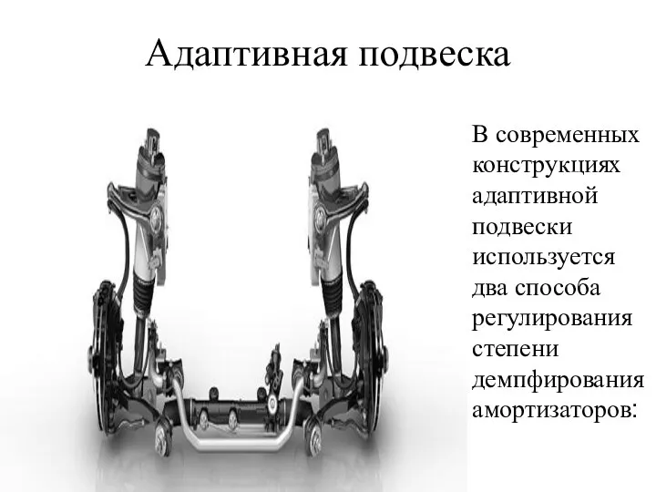 Адаптивная подвеска В современных конструкциях адаптивной подвески используется два способа регулирования степени демпфирования амортизаторов: