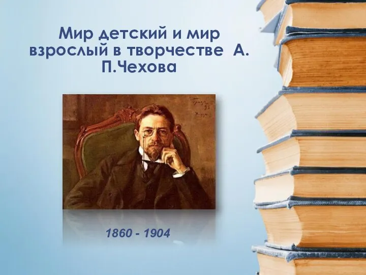 Мир детский и мир взрослый в творчестве А.П.Чехова 1860 - 1904