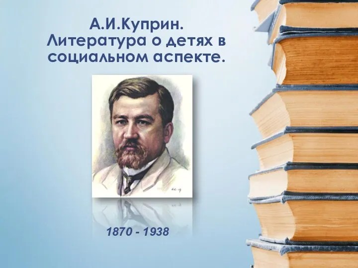 А.И.Куприн. Литература о детях в социальном аспекте. 1870 - 1938