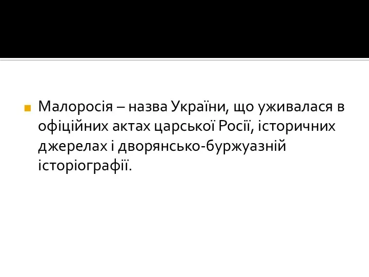 Малоросія – назва України, що уживалася в офіційних актах царської Росії, історичних джерелах і дворянсько-буржуазній історіографії.