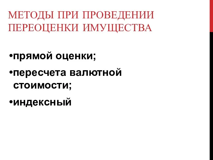 МЕТОДЫ ПРИ ПРОВЕДЕНИИ ПЕРЕОЦЕНКИ ИМУЩЕСТВА прямой оценки; пересчета валютной стоимости; индексный