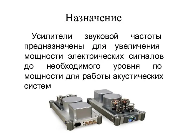 Назначение Усилители звуковой частоты предназначены для увеличения мощности электрических сигналов до