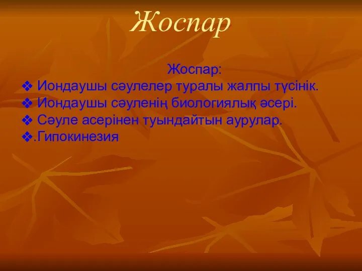 Жоспар Жоспар: Иондаушы сәулелер туралы жалпы түсінік. Иондаушы сәуленің биологиялық әсері. Сәуле асерінен туындайтын аурулар. .Гипокинезия