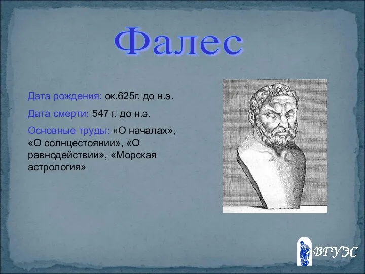 Фалес Дата рождения: ок.625г. до н.э. Дата смерти: 547 г. до