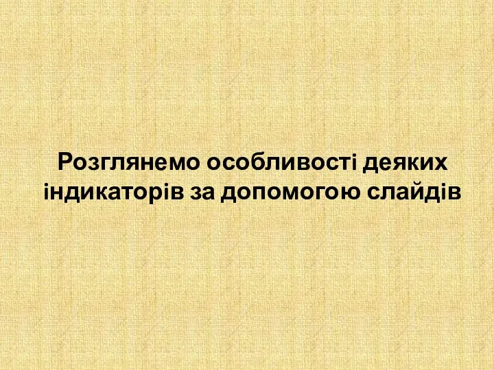 Розглянемо особливостi деяких iндикаторiв за допомогою слайдiв