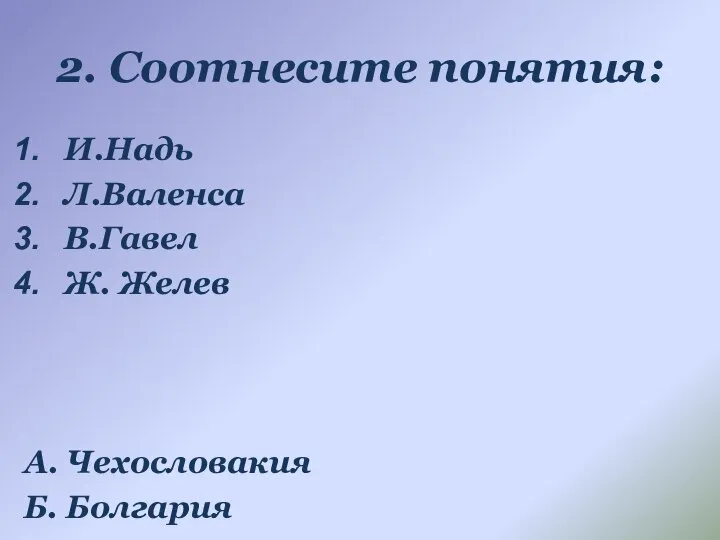 2. Соотнесите понятия: И.Надь Л.Валенса В.Гавел Ж. Желев А. Чехословакия Б.