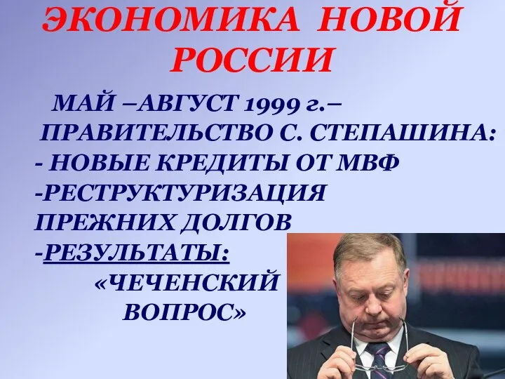 ЭКОНОМИКА НОВОЙ РОССИИ МАЙ –АВГУСТ 1999 г.– ПРАВИТЕЛЬСТВО С. СТЕПАШИНА: -