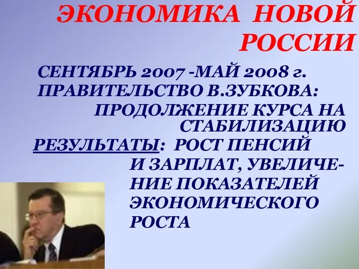 ЭКОНОМИКА НОВОЙ РОССИИ СЕНТЯБРЬ 2007 -МАЙ 2008 г. ПРАВИТЕЛЬСТВО В.ЗУБКОВА: ПРОДОЛЖЕНИЕ