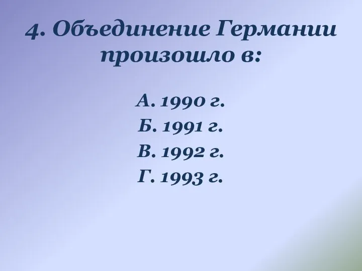 4. Объединение Германии произошло в: А. 1990 г. Б. 1991 г.