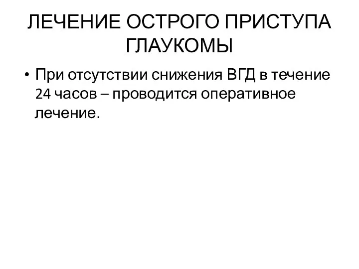 ЛЕЧЕНИЕ ОСТРОГО ПРИСТУПА ГЛАУКОМЫ При отсутствии снижения ВГД в течение 24 часов – проводится оперативное лечение.