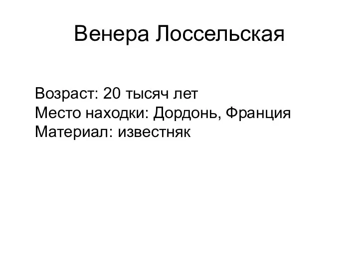 Венера Лоссельская Возраст: 20 тысяч лет Место находки: Дордонь, Франция Материал: известняк