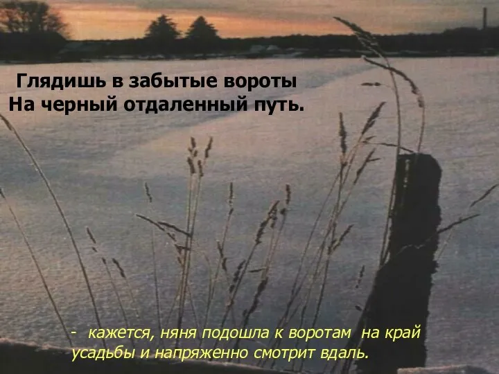 Глядишь в забытые вороты На черный отдаленный путь. - кажется, няня