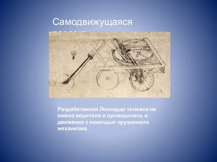 Самодвижущаяся повозка Разработанная Леонардо тележка не имела водителя и приводилась в движение с помощью пружинного механизма.