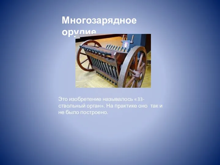 Многозарядное орудие Это изобретение называлось «33-ствольный орган». На практике оно так и не было построено.