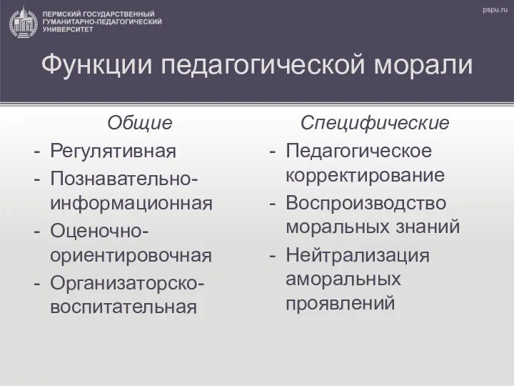 Функции педагогической морали Общие Регулятивная Познавательно-информационная Оценочно-ориентировочная Организаторско- воспитательная Специфические Педагогическое