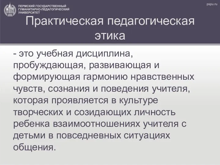 Практическая педагогическая этика - это учебная дисциплина, пробуждающая, развивающая и формирующая