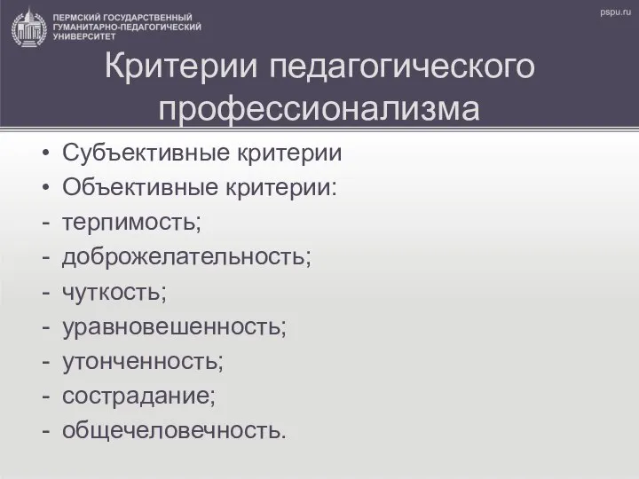 Критерии педагогического профессионализма Субъективные критерии Объективные критерии: терпимость; доброжелательность; чуткость; уравновешенность; утонченность; сострадание; общечеловечность.