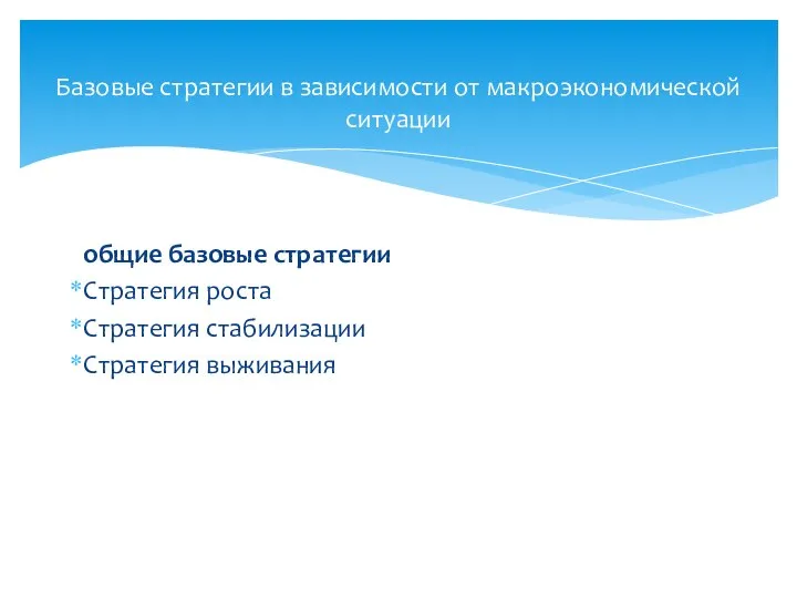 общие базовые стратегии Стратегия роста Стратегия стабилизации Стратегия выживания Базовые стратегии в зависимости от макроэкономической ситуации