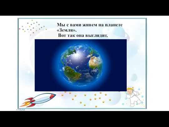 Мы с вами живем на планете «Земля». Вот так она выглядит.