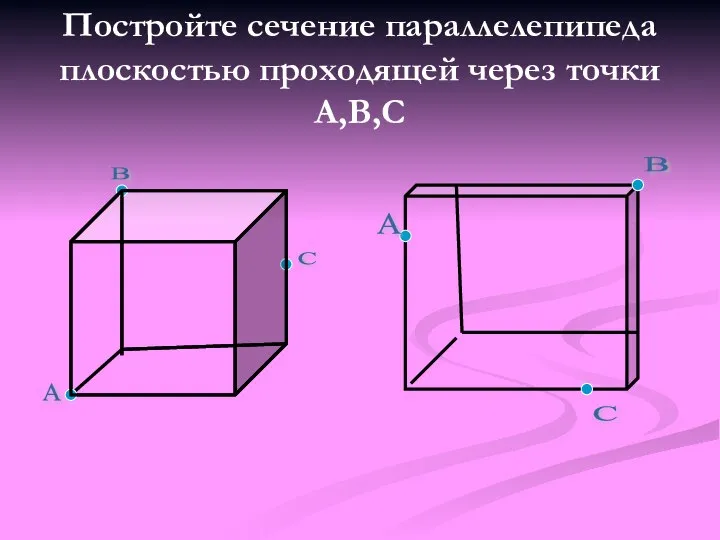 Постройте сечение параллелепипеда плоскостью проходящей через точки А,В,С С А В С А В