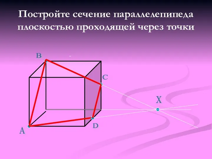 Постройте сечение параллелепипеда плоскостью проходящей через точки С А В Х D