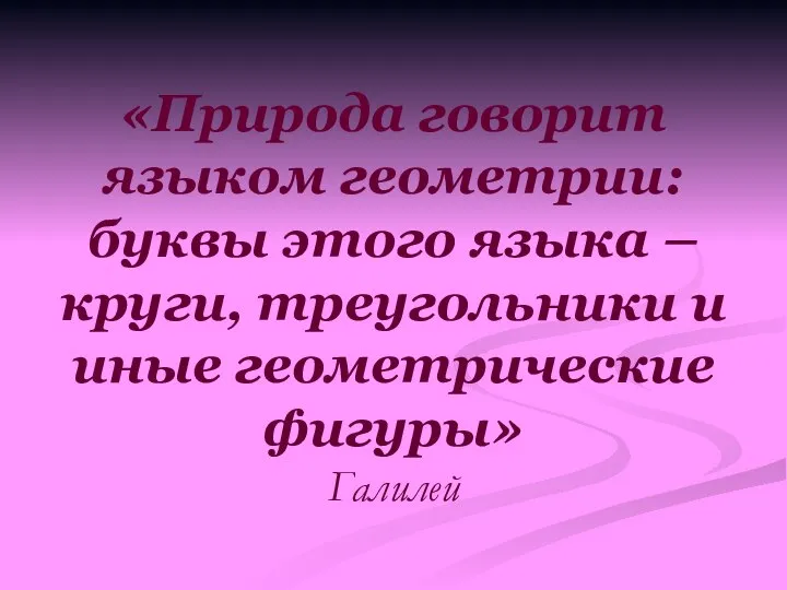 «Природа говорит языком геометрии: буквы этого языка – круги, треугольники и иные геометрические фигуры» Галилей