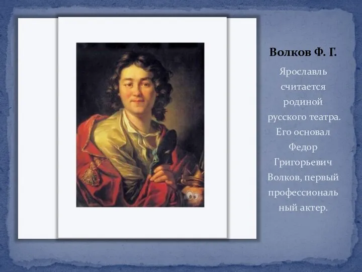 Волков Ф. Г. Ярославль считается родиной русского театра. Его основал Федор Григорьевич Волков, первый профессиональный актер.