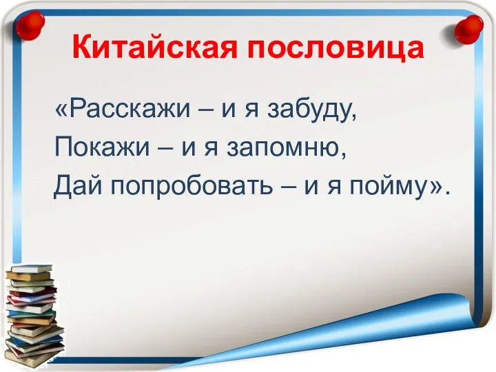 Китайская пословица «Расскажи – и я забуду, Покажи – и я