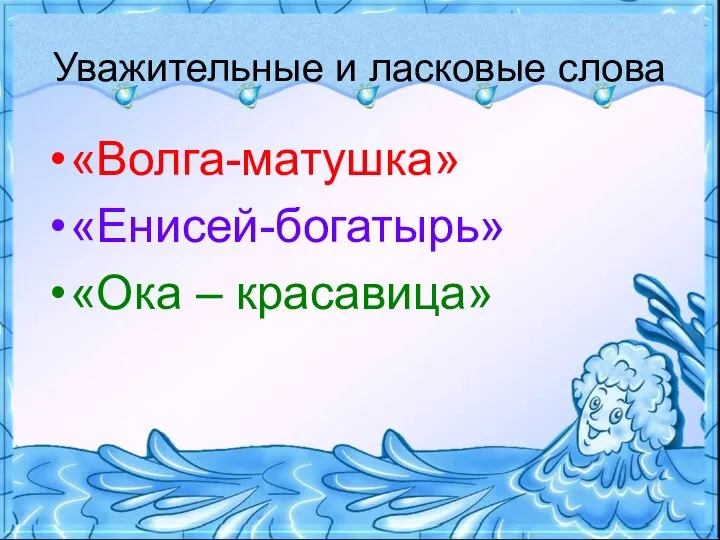 Уважительные и ласковые слова «Волга-матушка» «Енисей-богатырь» «Ока – красавица»