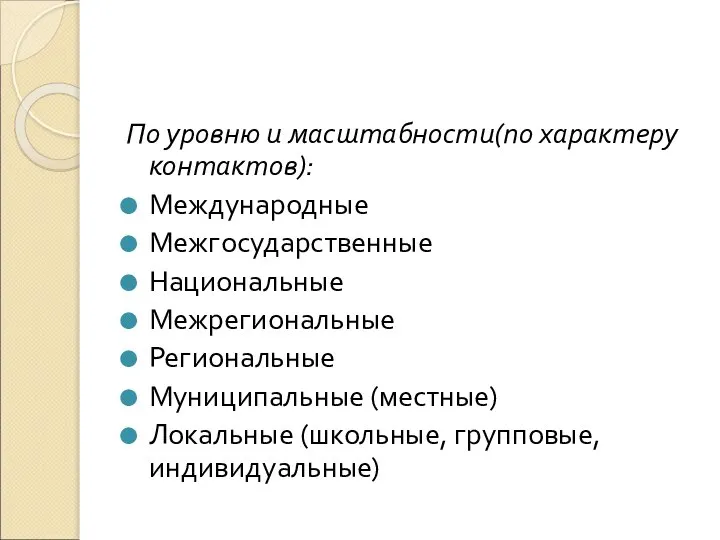 По уровню и масштабности(по характеру контактов): Международные Межгосударственные Национальные Межрегиональные Региональные