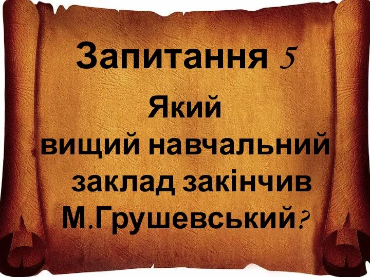 Запитання 5 Який вищий навчальний заклад закінчив М.Грушевський?