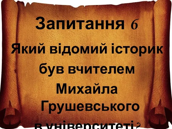 Запитання 6 Який відомий історик був вчителем Михайла Грушевського в університеті?