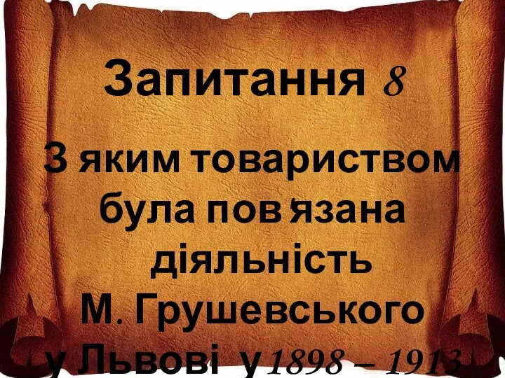 Запитання 8 З яким товариством була пов'язана діяльність М. Грушевського у Львові у1898 – 1913 рр.