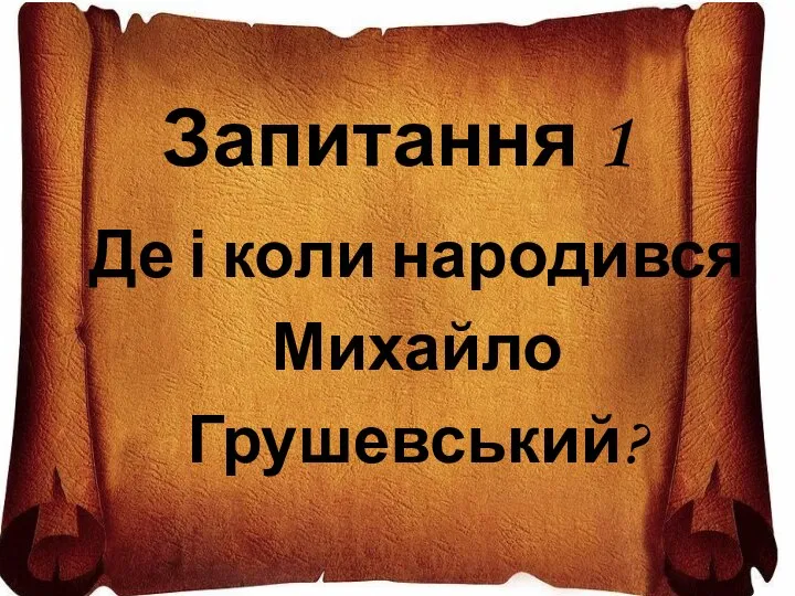 Запитання 1 Де і коли народився Михайло Грушевський?