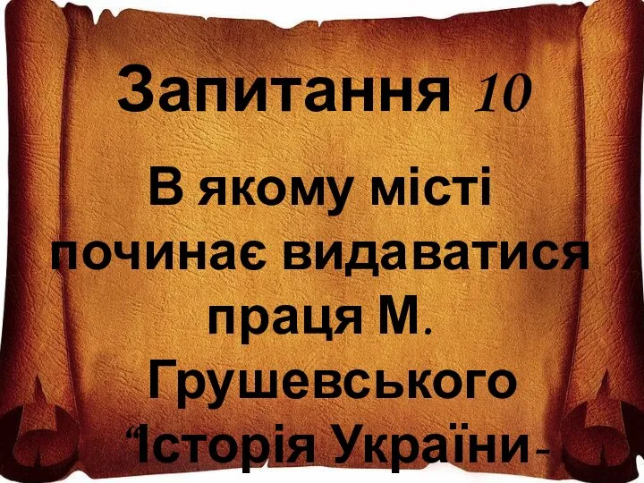 Запитання 10 В якому місті починає видаватися праця М. Грушевського “Історія України-Русі”?