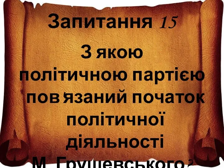 Запитання 15 З якою політичною партією пов'язаний початок політичної діяльності М. Грушевського?