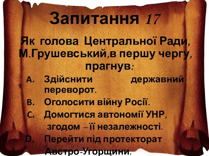 Запитання 17 Як голова Центральної Ради, М.Грушевський,в першу чергу,прагнув: Здійснити державний