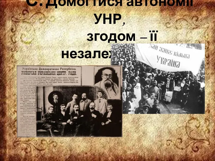 С. Домогтися автономії УНР, згодом – її незалежності.